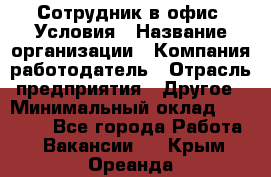 Сотрудник в офис. Условия › Название организации ­ Компания-работодатель › Отрасль предприятия ­ Другое › Минимальный оклад ­ 25 000 - Все города Работа » Вакансии   . Крым,Ореанда